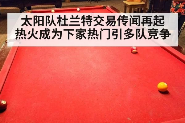 太阳队杜兰特交易传闻再起 热火成为下家热门引多队竞争