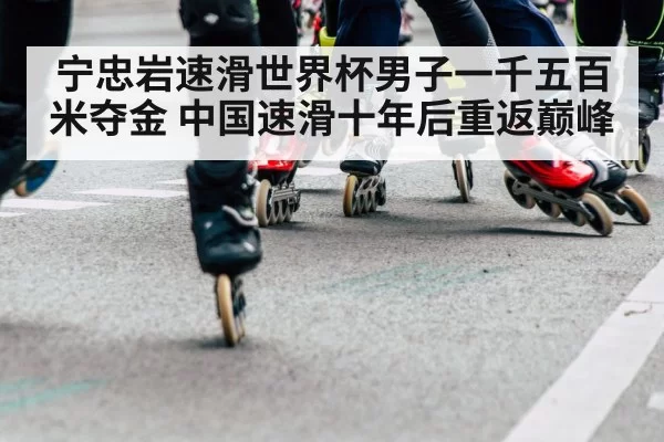 宁忠岩速滑世界杯男子一千五百米夺金 中国速滑十年后重返巅峰