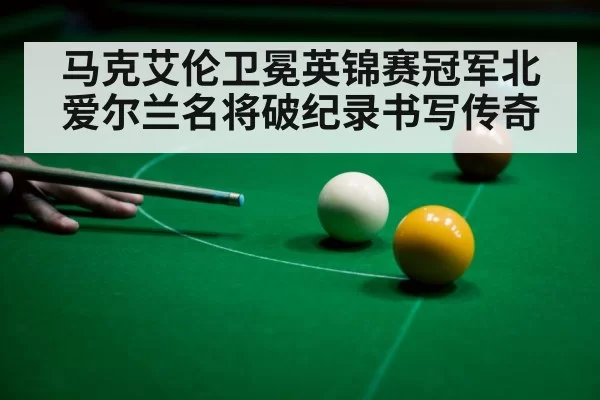 马克艾伦卫冕英锦赛冠军北爱尔兰名将破纪录书写传奇