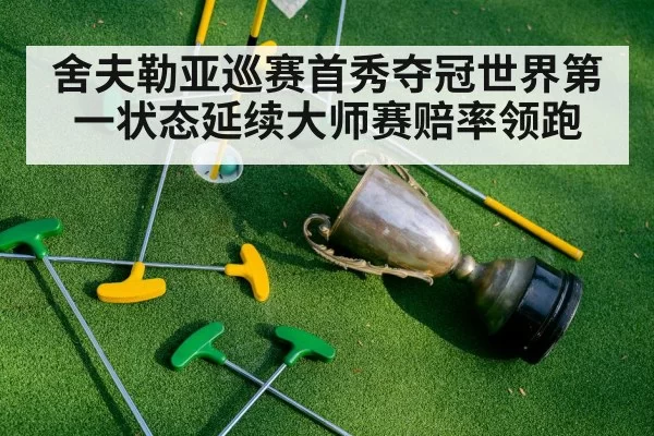 舍夫勒亚巡赛首秀夺冠世界第一状态延续大师赛赔率领跑