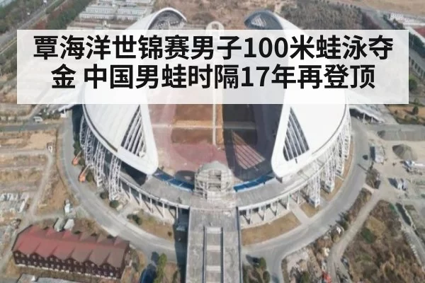 覃海洋世锦赛男子100米蛙泳夺金 中国男蛙时隔17年再登顶